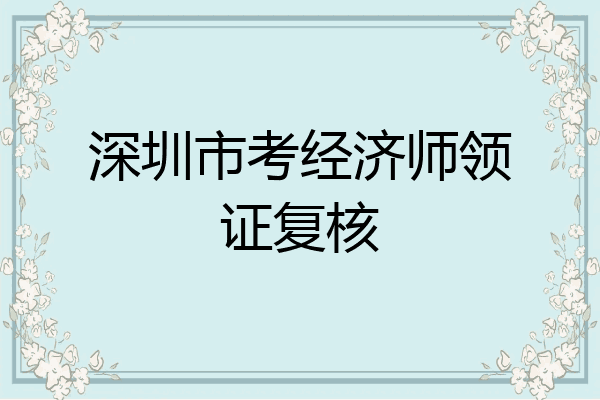 深圳市考经济师领证复核