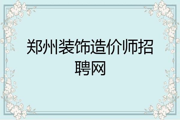 郑州装饰造价师招聘网