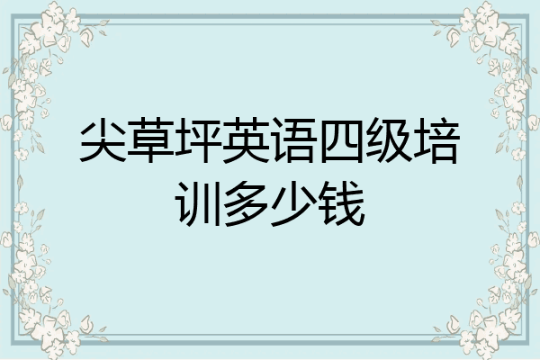 尖草坪英语四级培训多少钱