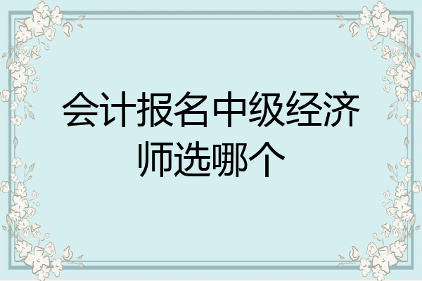 会计报名中级经济师选哪个