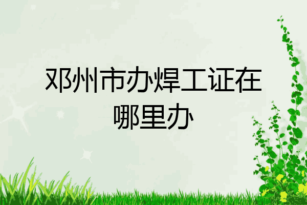 邓州市办焊工证在哪里办