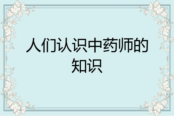 人们认识中药师的知识