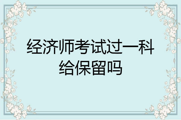 经济师考试过一科给保留吗