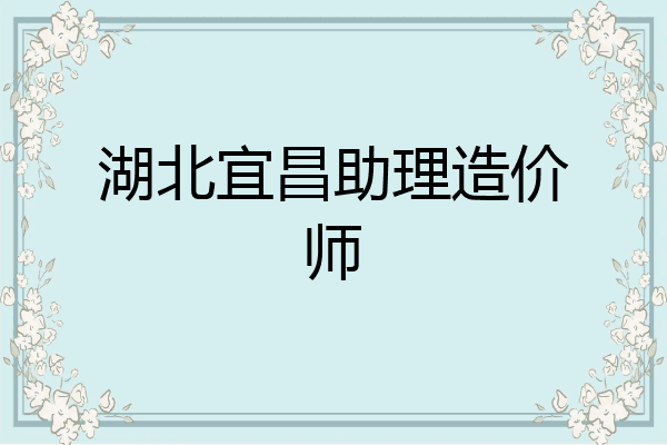 湖北宜昌助理造价师