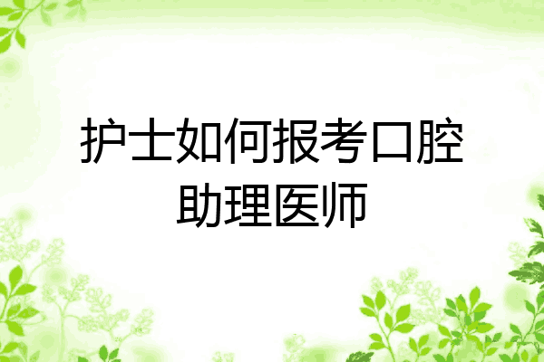 护士如何报考口腔助理医师
