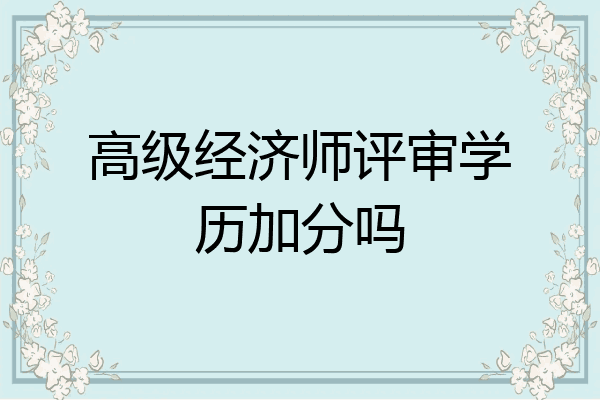 高级经济师评审学历加分吗