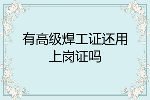 有高级焊工证还用上岗证吗