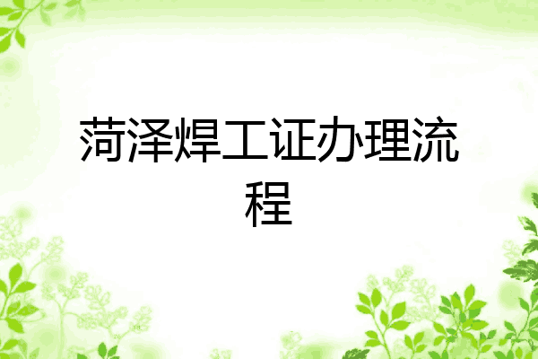 菏泽焊工证办理流程