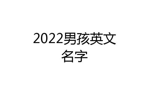 2022男孩英文名字