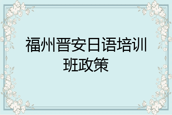 福州晋安日语培训班政策