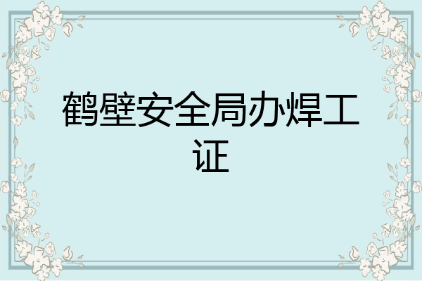 鹤壁安全局办焊工证