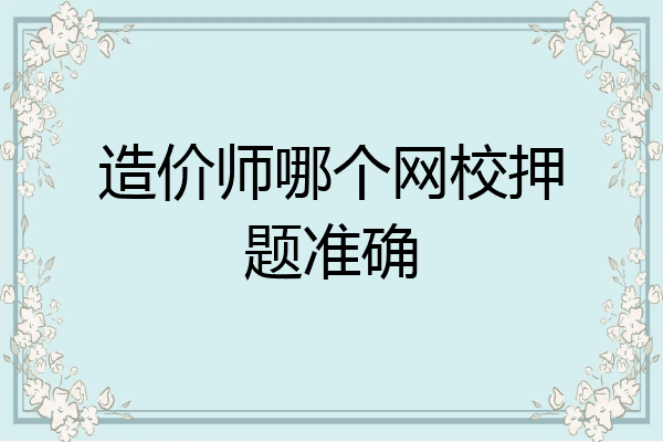 造价师哪个网校押题准确