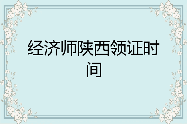 经济师陕西领证时间