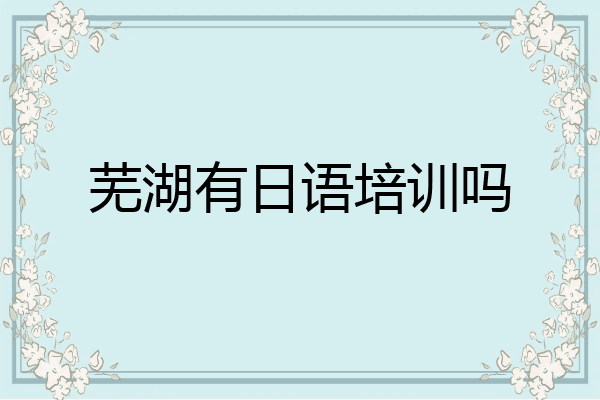 芜湖有日语培训吗