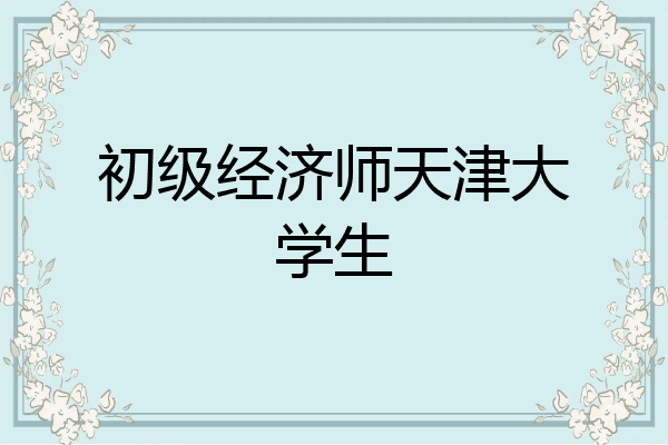 初级经济师天津大学生