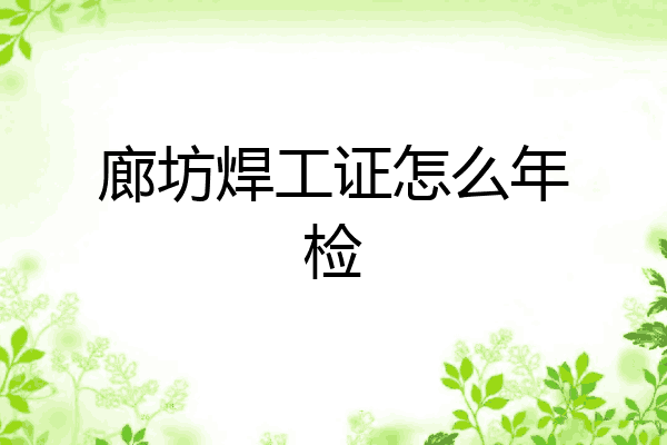 廊坊焊工证怎么年检