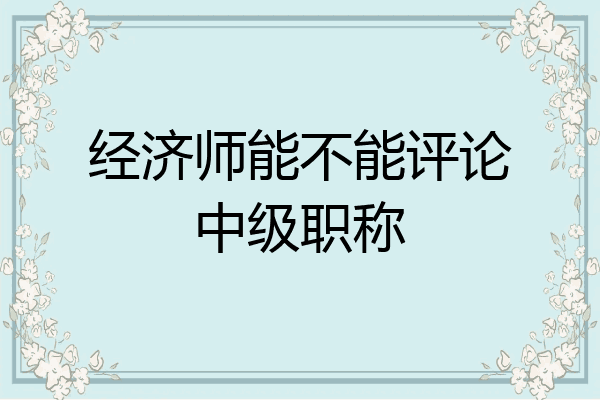 经济师能不能评论中级职称