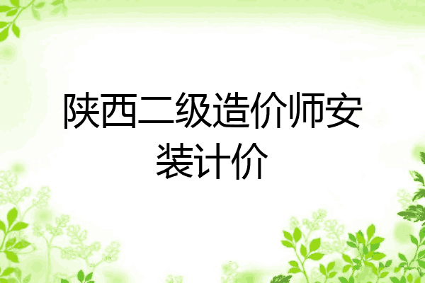 陕西二级造价师安装计价