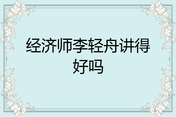 经济师李轻舟讲得好吗