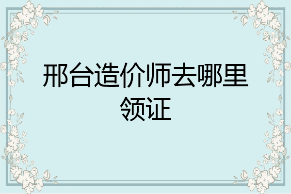 邢台造价师去哪里领证