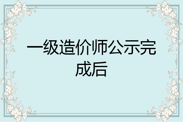一级造价师公示完成后