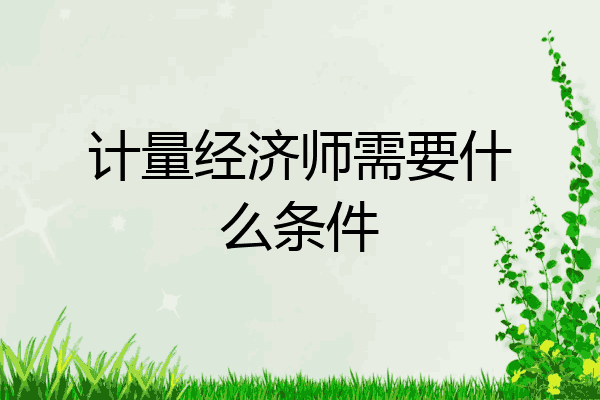 计量经济师需要什么条件