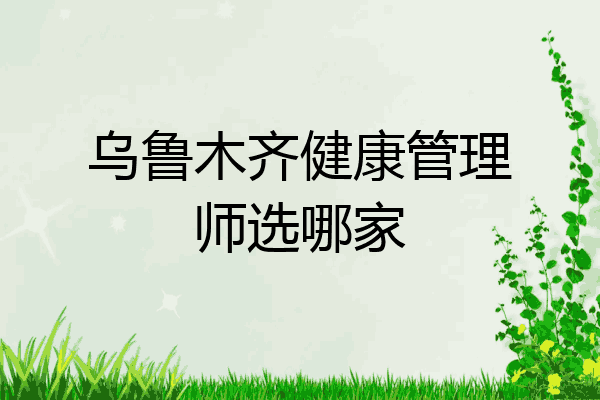 乌鲁木齐健康管理师选哪家