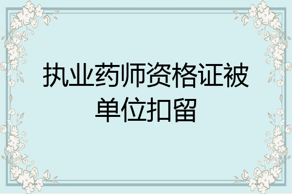 执业药师资格证被单位扣留