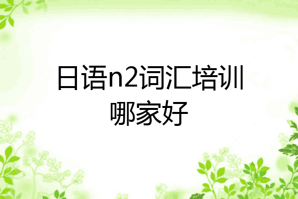 日语n2词汇培训哪家好