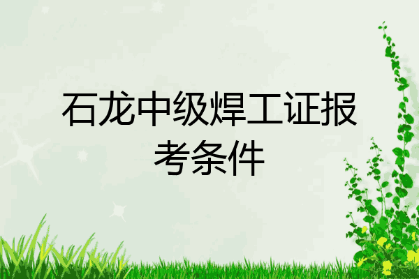 石龙中级焊工证报考条件