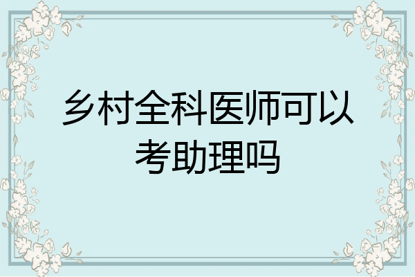 乡村全科医师可以考助理吗