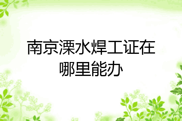 南京溧水焊工证在哪里能办