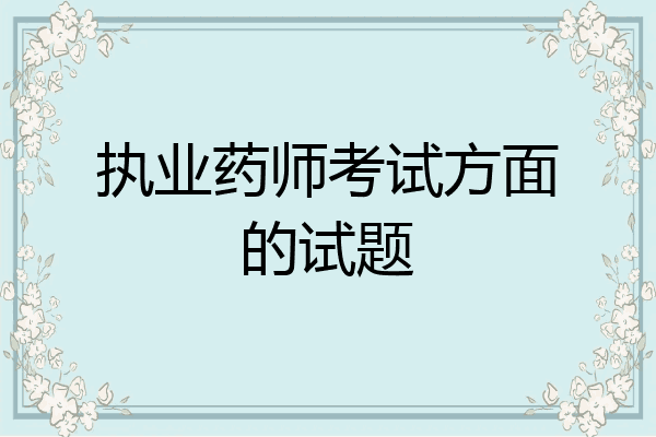 执业药师考试方面的试题