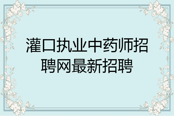 灌口执业中药师招聘网最新招聘