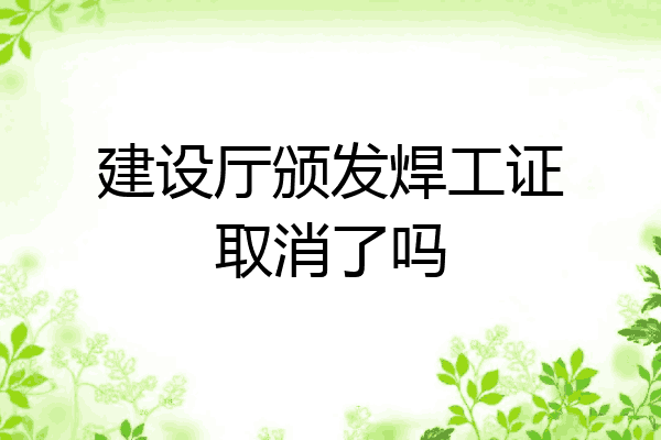 建设厅颁发焊工证取消了吗