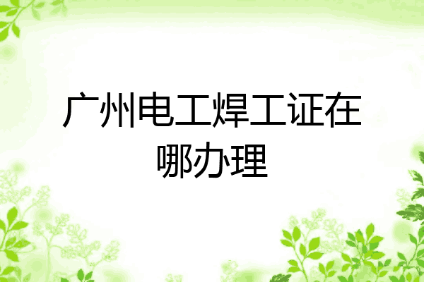 广州电工焊工证在哪办理