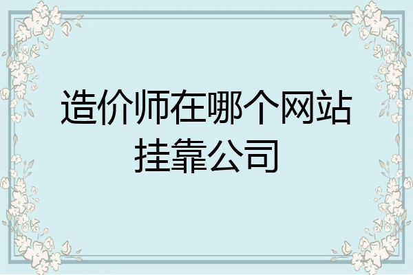 造价师在哪个网站挂靠公司