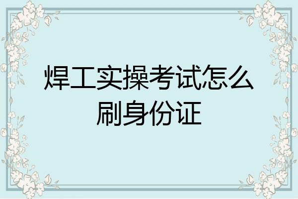 焊工实操考试怎么刷身份证