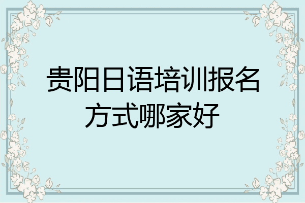 贵阳日语培训报名方式哪家好