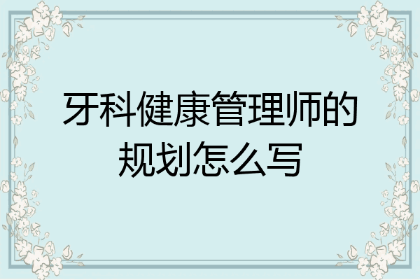 牙科健康管理师的规划怎么写