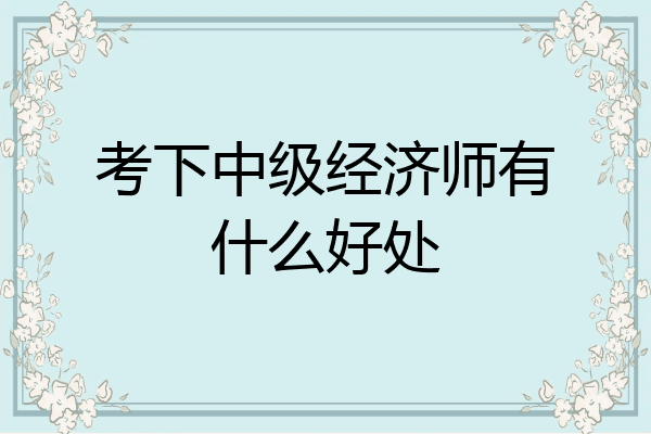 考下中级经济师有什么好处