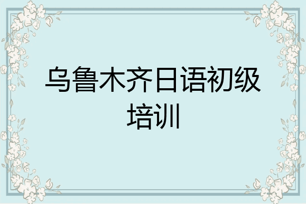 乌鲁木齐日语初级培训