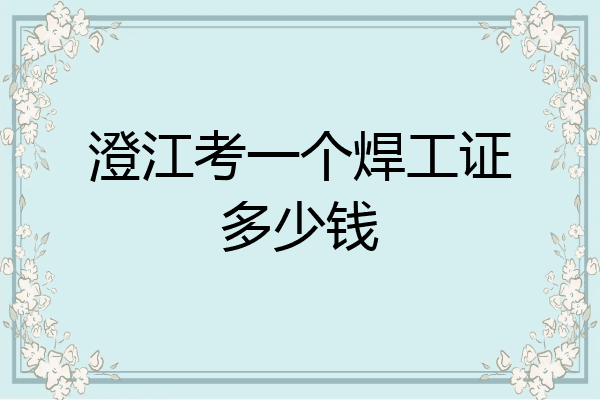 澄江考一个焊工证多少钱