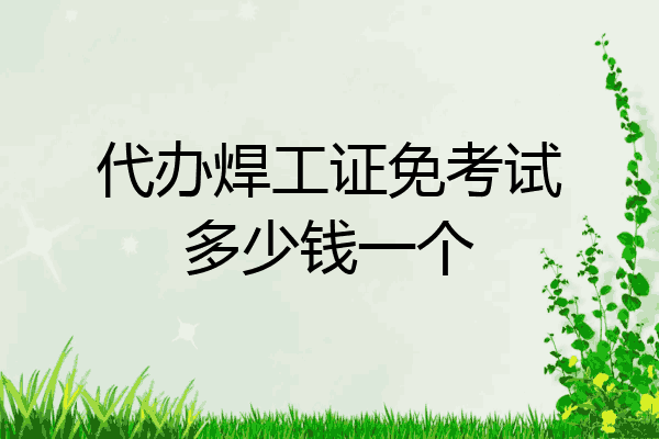 代办焊工证免考试多少钱一个