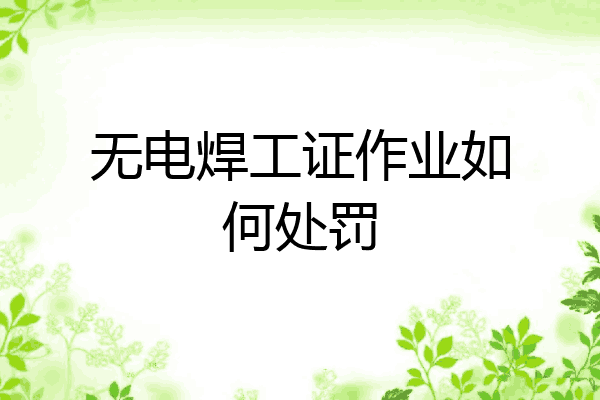 无电焊工证作业如何处罚