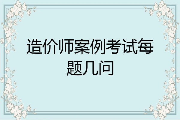 造价师案例考试每题几问