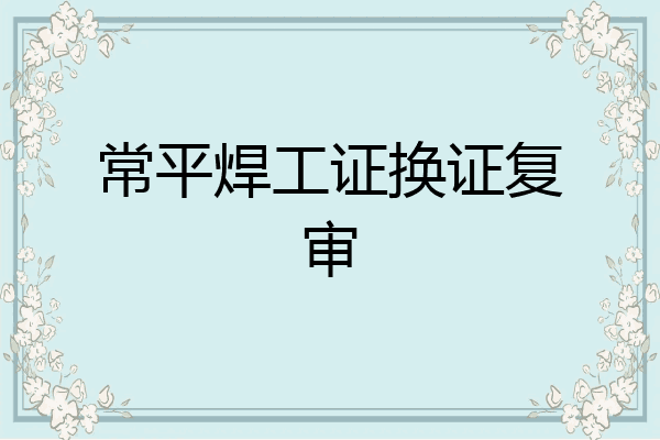 常平焊工证换证复审