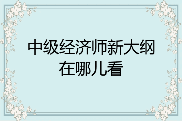 中级经济师新大纲在哪儿看
