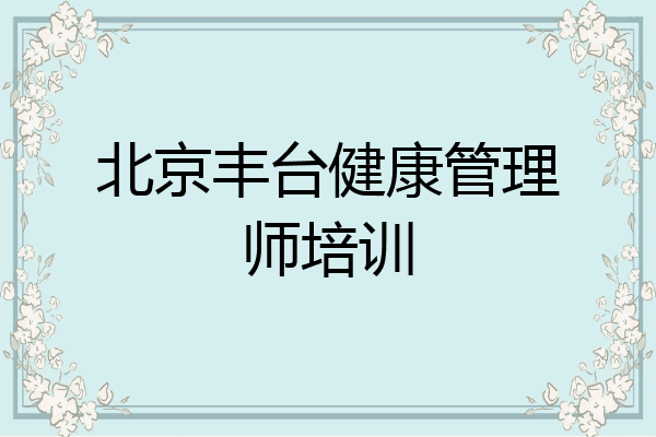 北京丰台健康管理师培训