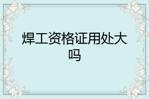 焊工资格证用处大吗
